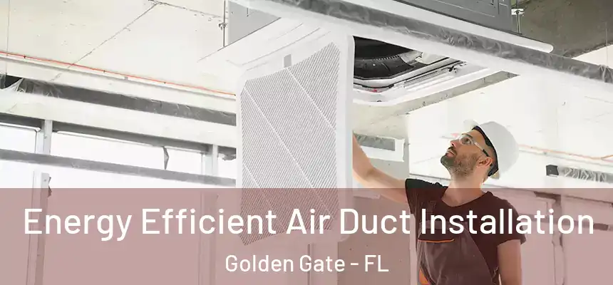 Energy Efficient Air Duct Installation Golden Gate - FL