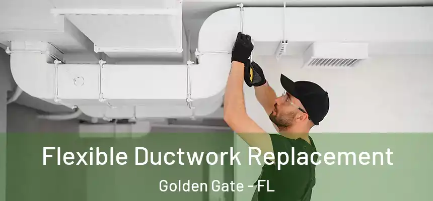 Flexible Ductwork Replacement Golden Gate - FL